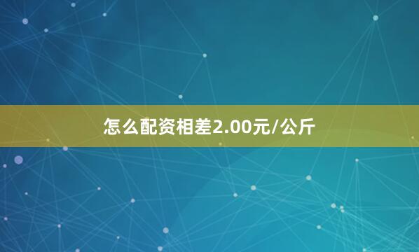 怎么配资相差2.00元/公斤