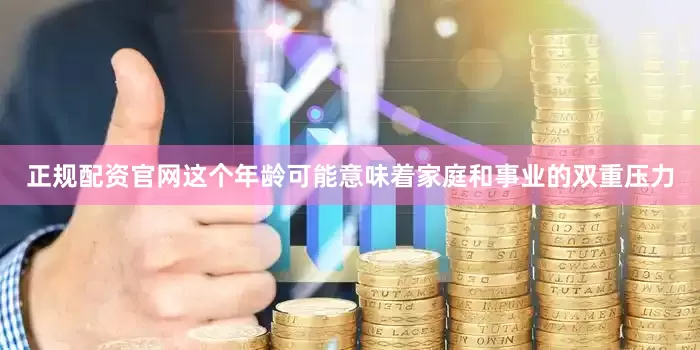正规配资官网这个年龄可能意味着家庭和事业的双重压力