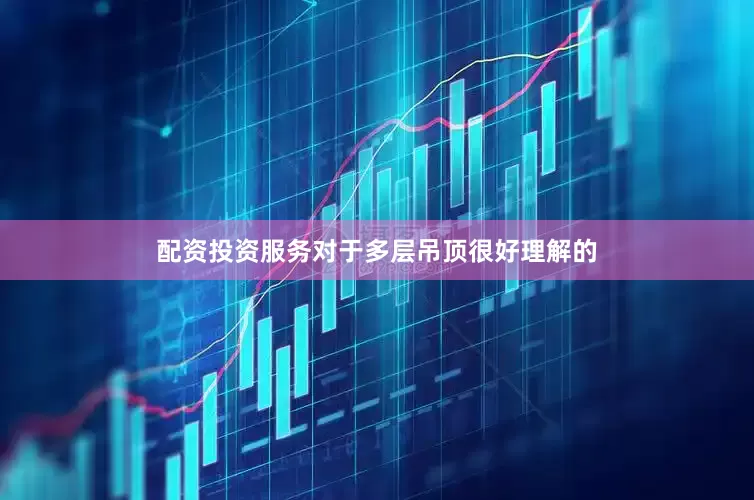 配资投资服务对于多层吊顶很好理解的