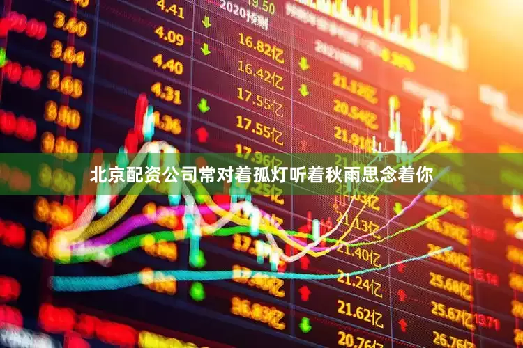 北京配资公司常对着孤灯听着秋雨思念着你