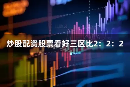 炒股配资股票看好三区比2：2：2