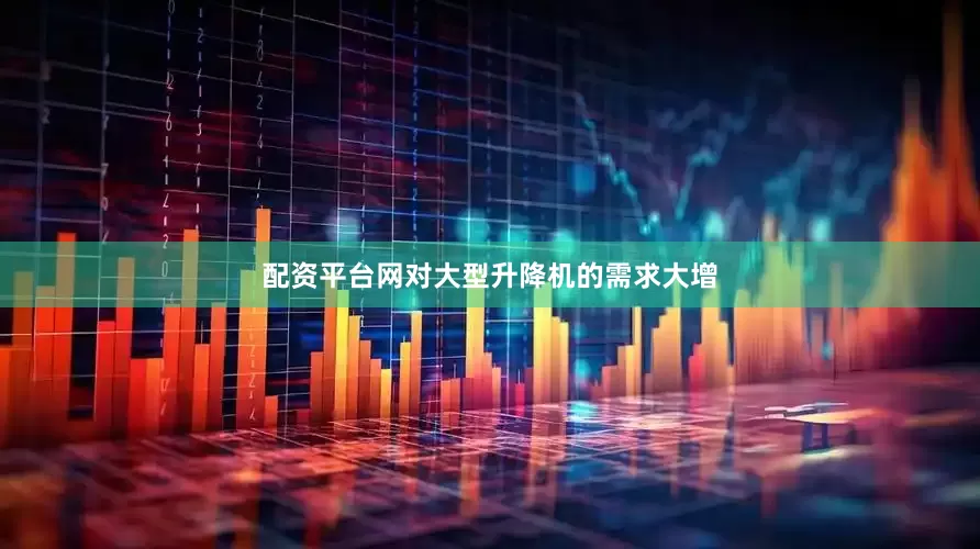 配资平台网对大型升降机的需求大增
