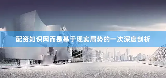 配资知识网而是基于现实局势的一次深度剖析