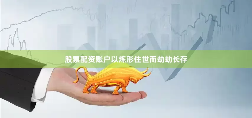 股票配资账户以炼形住世而劫劫长存