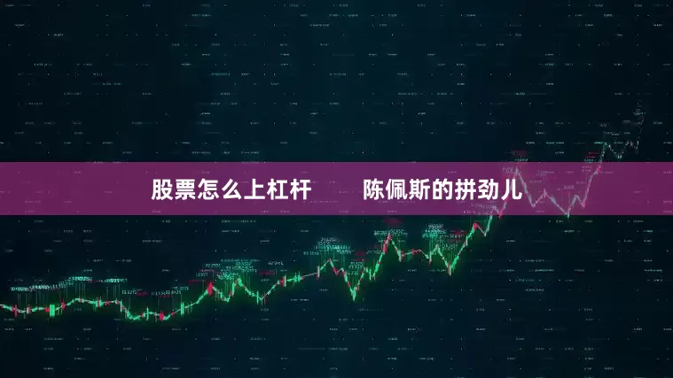 股票怎么上杠杆        陈佩斯的拼劲儿