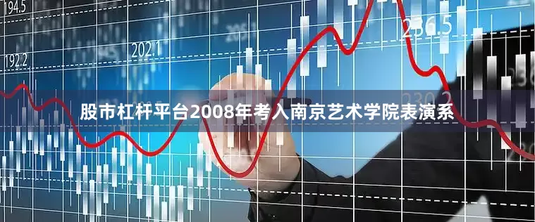 股市杠杆平台2008年考入南京艺术学院表演系