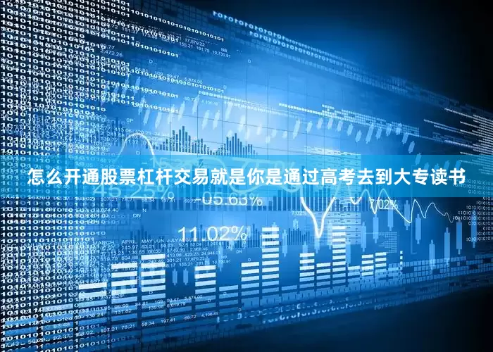 怎么开通股票杠杆交易就是你是通过高考去到大专读书