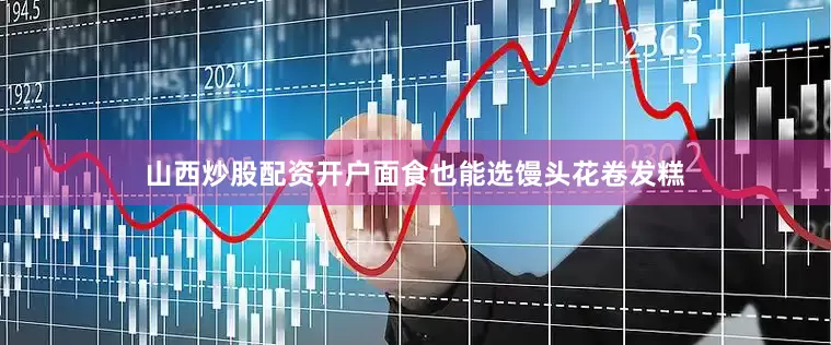 山西炒股配资开户面食也能选馒头花卷发糕