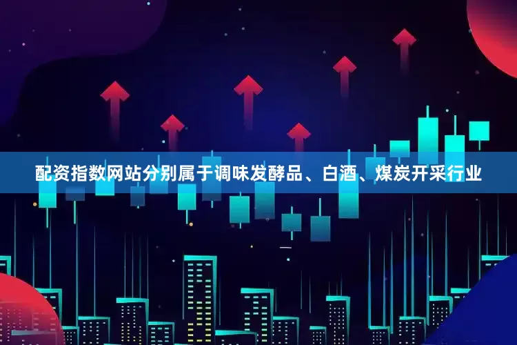 配资指数网站分别属于调味发酵品、白酒、煤炭开采行业