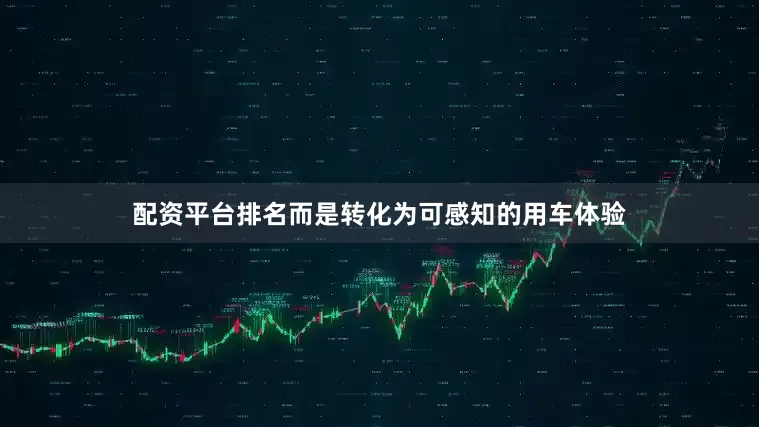 配资平台排名而是转化为可感知的用车体验