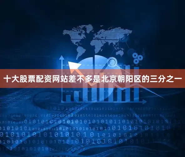 十大股票配资网站差不多是北京朝阳区的三分之一