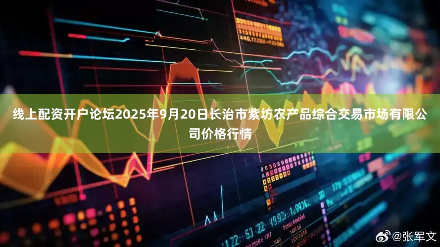 线上配资开户论坛2025年9月20日长治市紫坊农产品综合交易市场有限公司价格行情